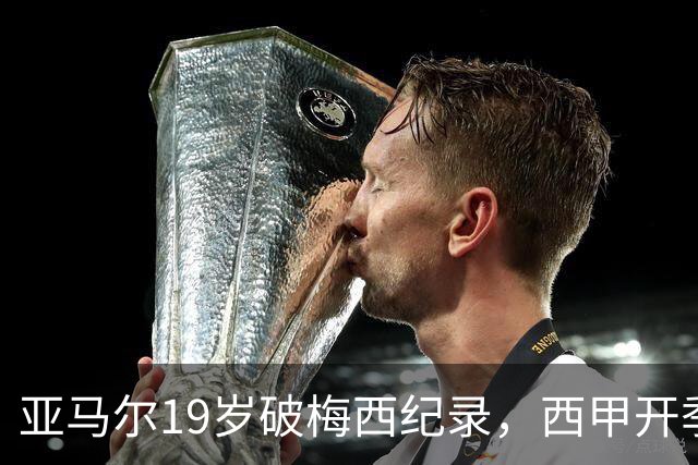 亚马尔19岁破梅西纪录，西甲开季劲爆表现引瞩目