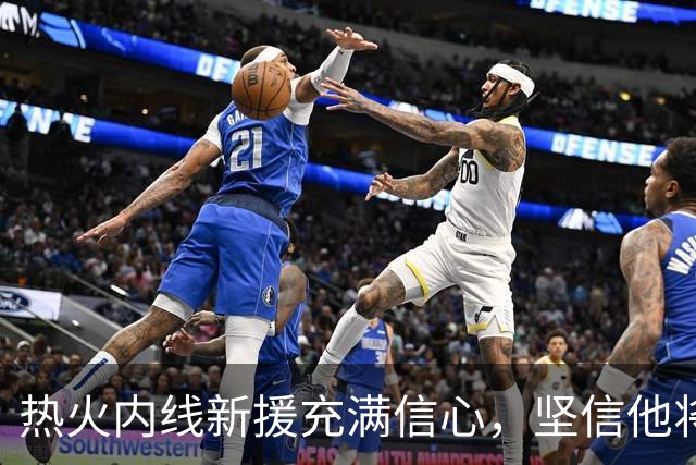 热火内线新援充满信心，坚信他将成为球队的宝贵财富