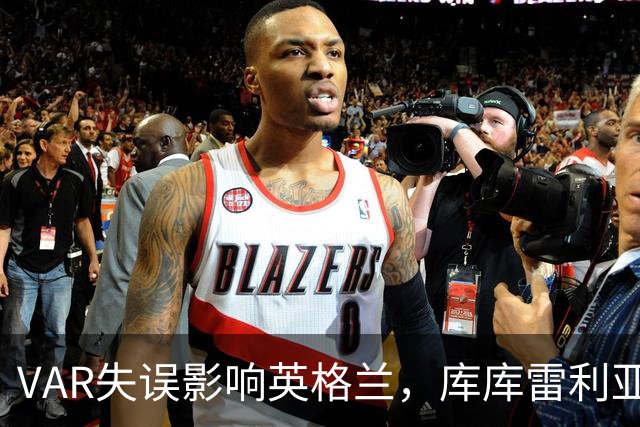 VAR失误影响英格兰，库库雷利亚手球争议再引热议